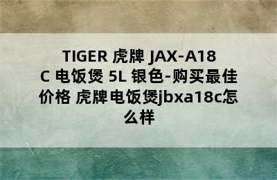 TIGER 虎牌 JAX-A18C 电饭煲 5L 银色-购买最佳价格 虎牌电饭煲jbxa18c怎么样